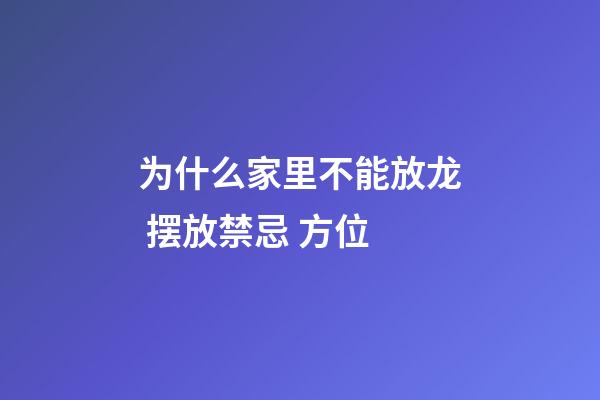 为什么家里不能放龙 摆放禁忌 方位
